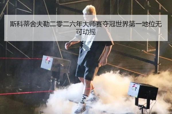 斯科蒂舍夫勒二零二六年大师赛夺冠世界第一地位无可动摇